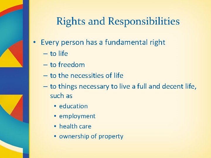 Rights and Responsibilities • Every person has a fundamental right – to life –