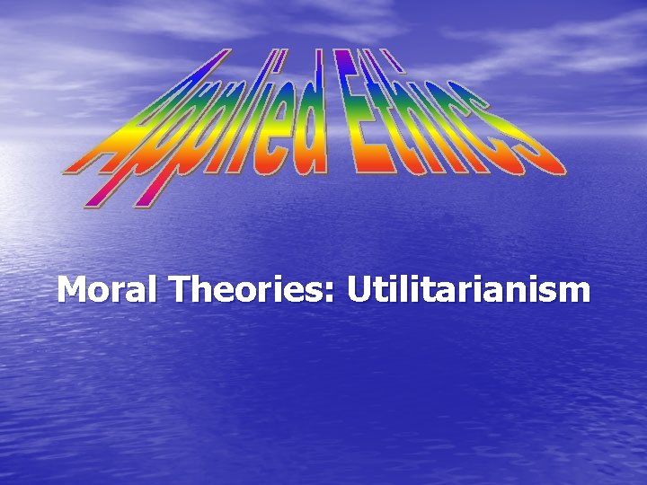 Moral Theories: Utilitarianism 