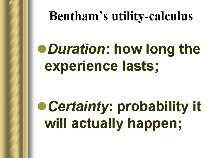 Bentham’s utility-calculus l. Duration: how long the experience lasts; l. Certainty: probability it will