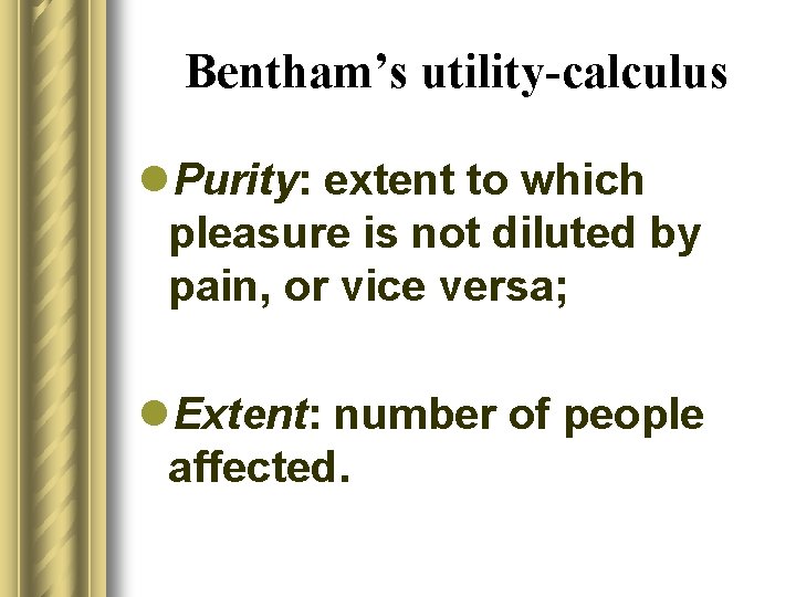 Bentham’s utility-calculus l. Purity: extent to which pleasure is not diluted by pain, or