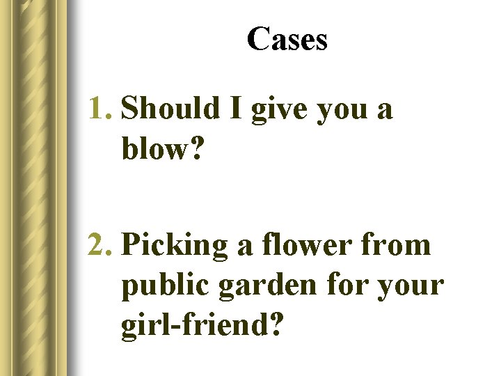 Cases 1. Should I give you a blow? 2. Picking a flower from public