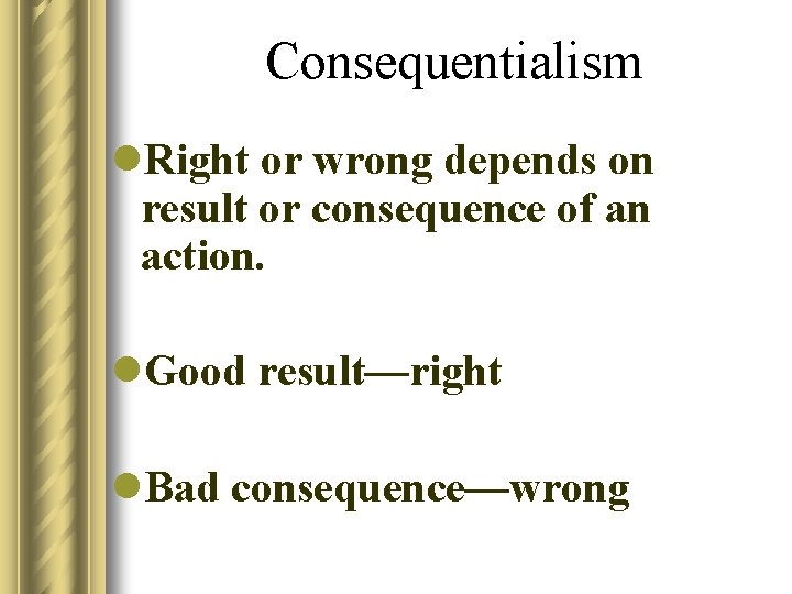 Consequentialism l. Right or wrong depends on result or consequence of an action. l.