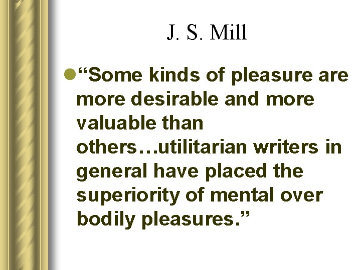 J. S. Mill l“Some kinds of pleasure are more desirable and more valuable than