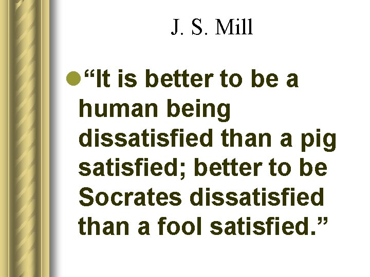 J. S. Mill l“It is better to be a human being dissatisfied than a