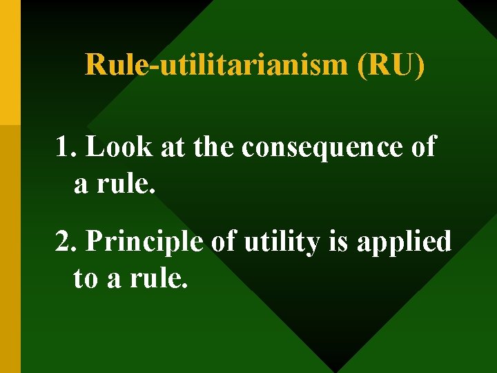 Rule-utilitarianism (RU) 1. Look at the consequence of a rule. 2. Principle of utility