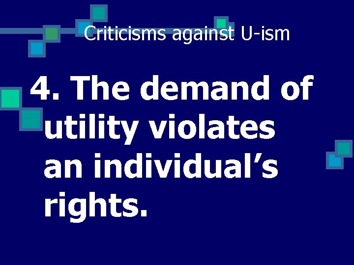 Criticisms against U-ism 4. The demand of utility violates an individual’s rights. 