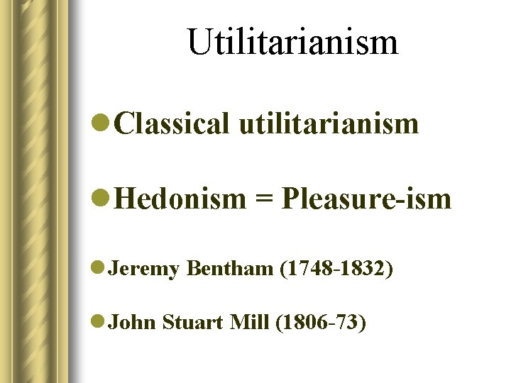 Utilitarianism l. Classical utilitarianism l. Hedonism = Pleasure-ism l Jeremy Bentham (1748 -1832) l