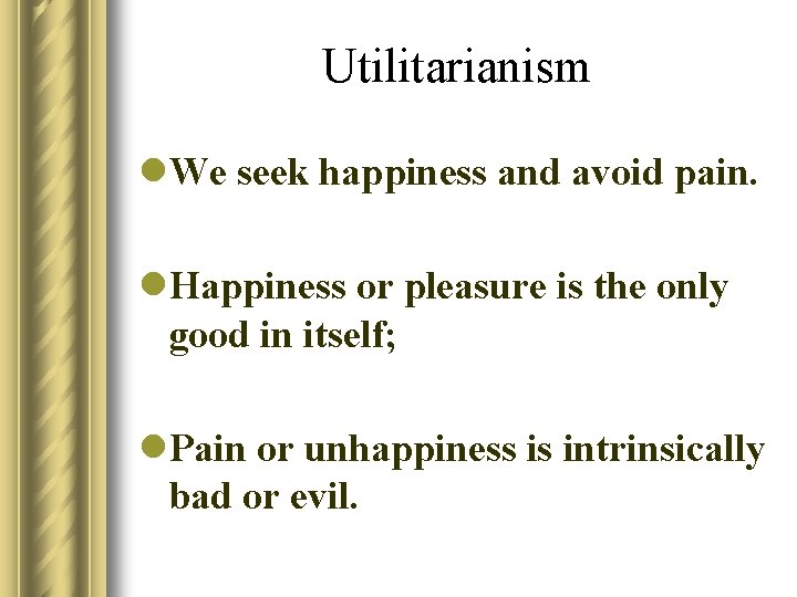 Utilitarianism l. We seek happiness and avoid pain. l. Happiness or pleasure is the