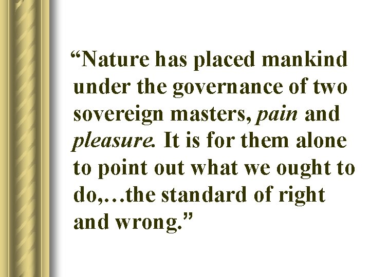 “Nature has placed mankind under the governance of two sovereign masters, pain and pleasure.