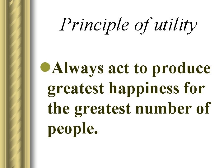 Principle of utility l. Always act to produce greatest happiness for the greatest number