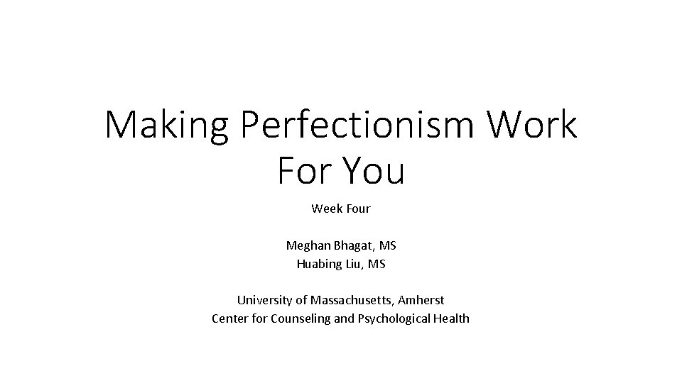 Making Perfectionism Work For You Week Four Meghan Bhagat, MS Huabing Liu, MS University