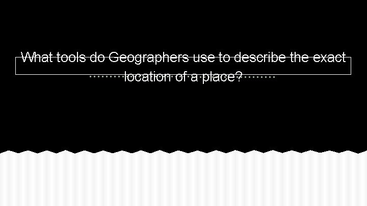 What tools do Geographers use to describe the exact location of a place? 