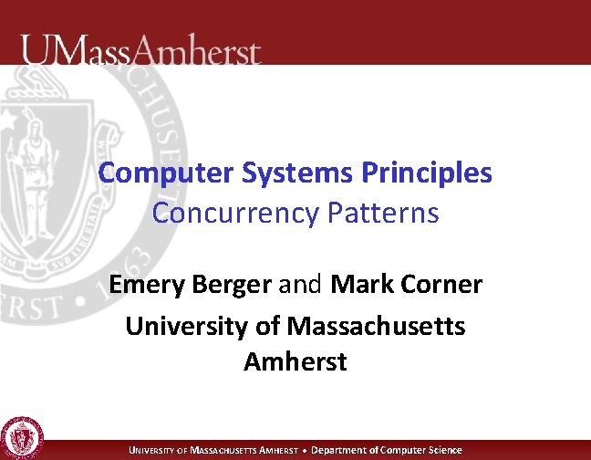 Computer Systems Principles Concurrency Patterns Emery Berger and Mark Corner University of Massachusetts Amherst