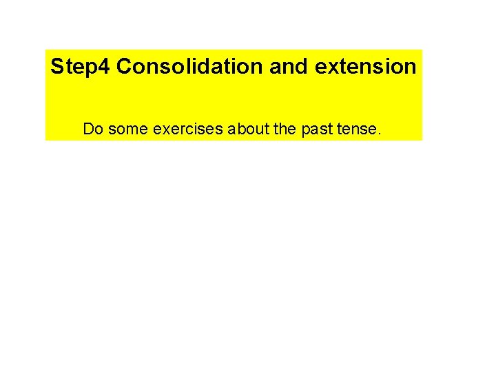 Step 4 Consolidation and extension Do some exercises about the past tense. 