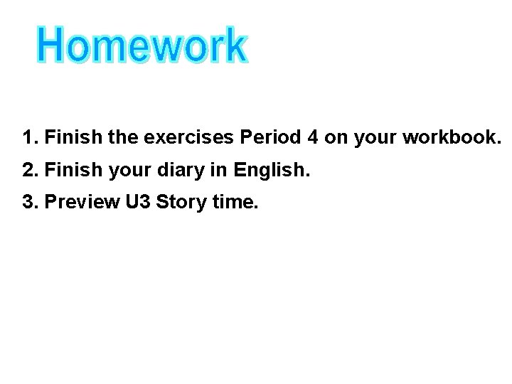 1. Finish the exercises Period 4 on your workbook. 2. Finish your diary in