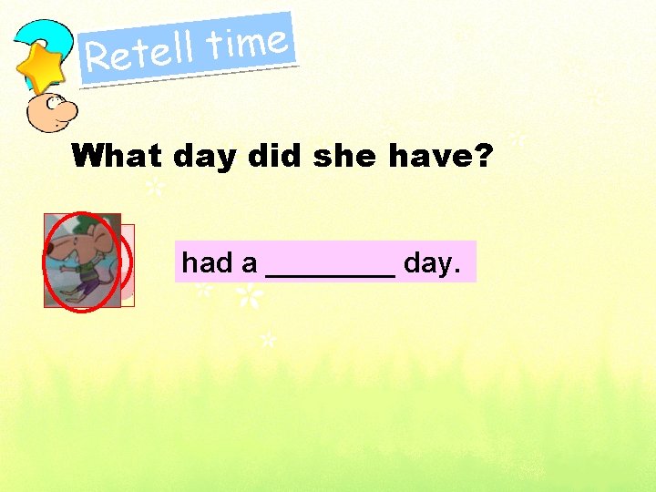 e m i t l l e Ret What day did she have? had