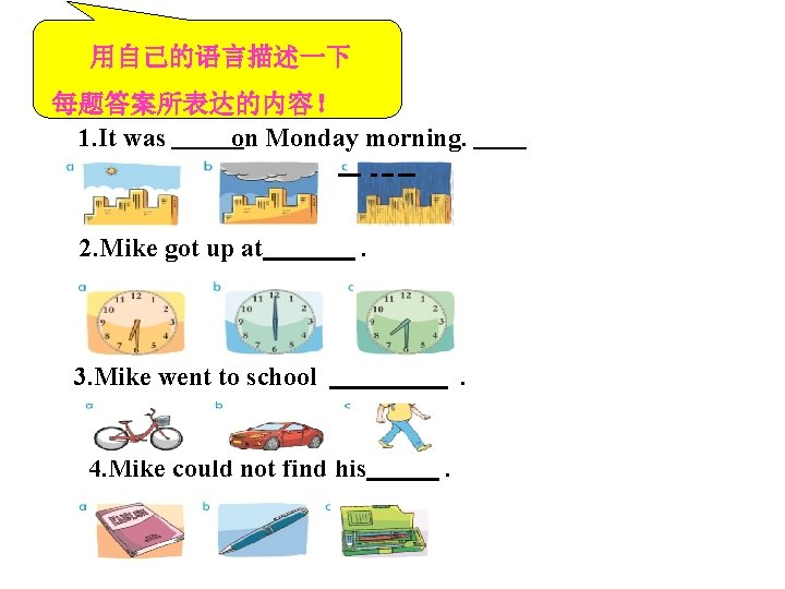 用自己的语言描述一下 每题答案所表达的内容！ 1. It was on Monday morning. 2. Mike got up at .