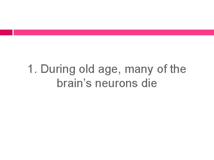 1. During old age, many of the brain’s neurons die 