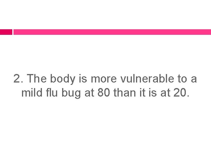 2. The body is more vulnerable to a mild flu bug at 80 than