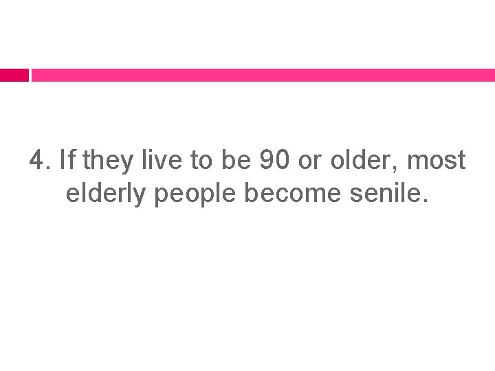 4. If they live to be 90 or older, most elderly people become senile.