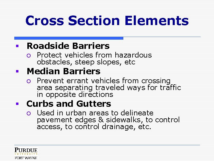 Cross Section Elements § Roadside Barriers o Protect vehicles from hazardous obstacles, steep slopes,