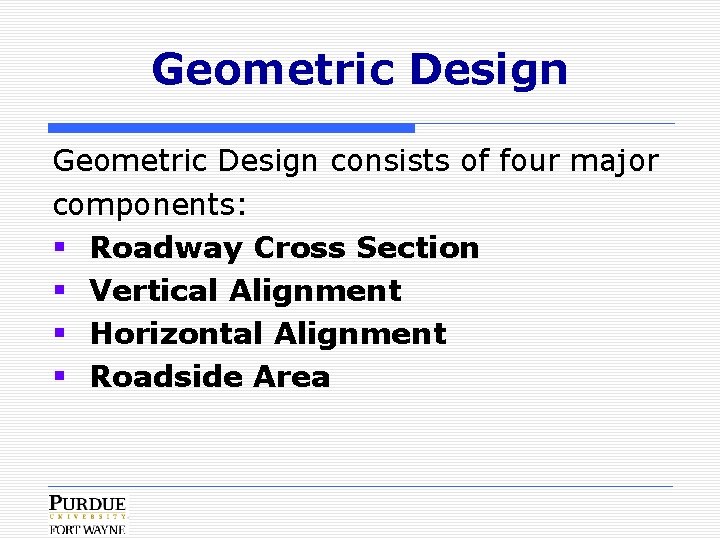 Geometric Design consists of four major components: § Roadway Cross Section § Vertical Alignment