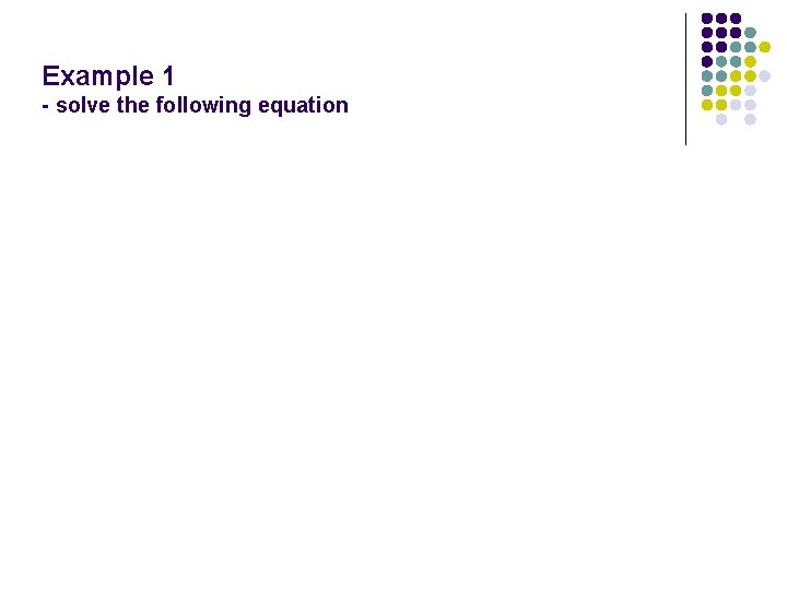 Example 1 - solve the following equation 