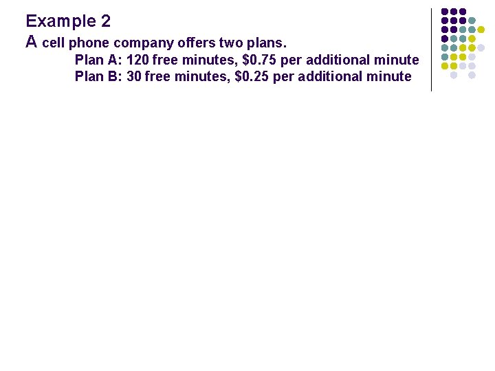Example 2 A cell phone company offers two plans. Plan A: 120 free minutes,