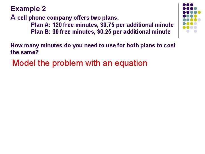 Example 2 A cell phone company offers two plans. Plan A: 120 free minutes,