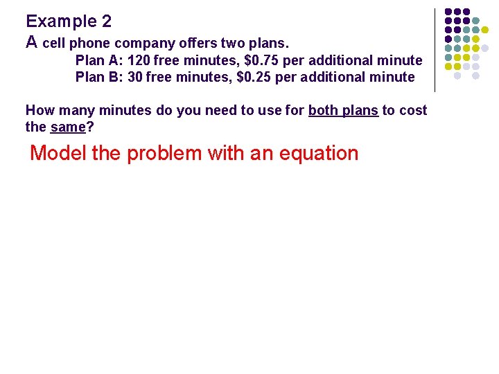 Example 2 A cell phone company offers two plans. Plan A: 120 free minutes,