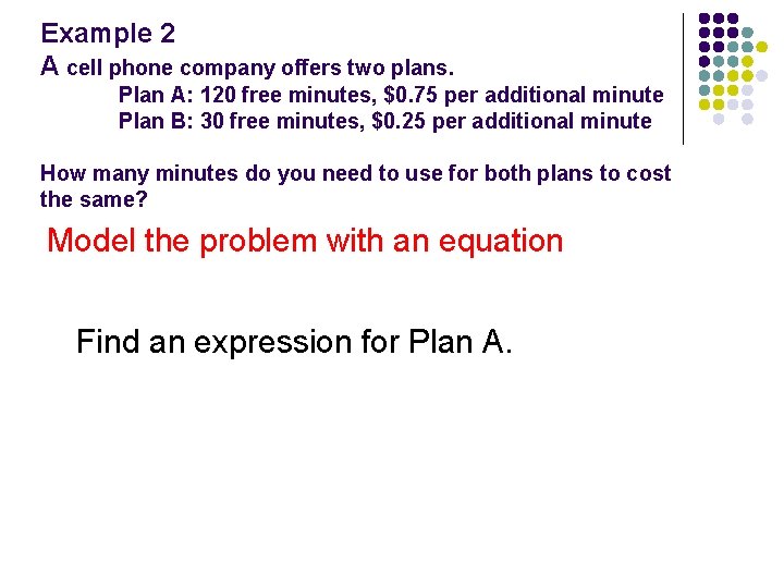 Example 2 A cell phone company offers two plans. Plan A: 120 free minutes,