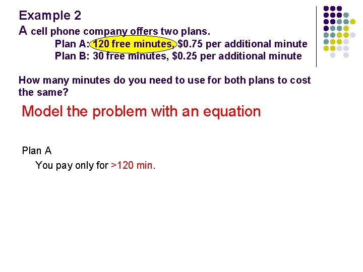 Example 2 A cell phone company offers two plans. Plan A: 120 free minutes,