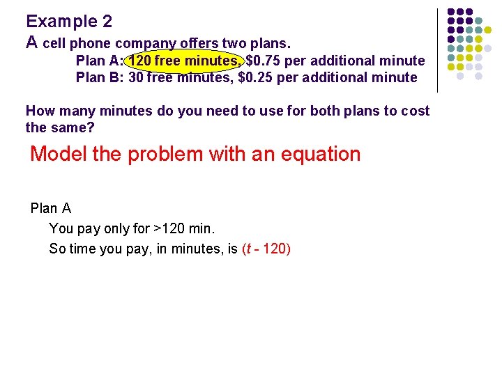 Example 2 A cell phone company offers two plans. Plan A: 120 free minutes,