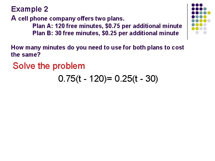 Example 2 A cell phone company offers two plans. Plan A: 120 free minutes,