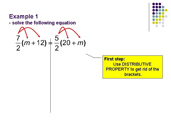 Example 1 - solve the following equation First step: Use DISTRIBUTIVE PROPERTY to get