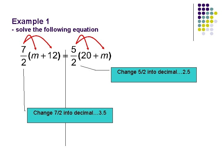 Example 1 - solve the following equation Change 5/2 into decimal… 2. 5 Change