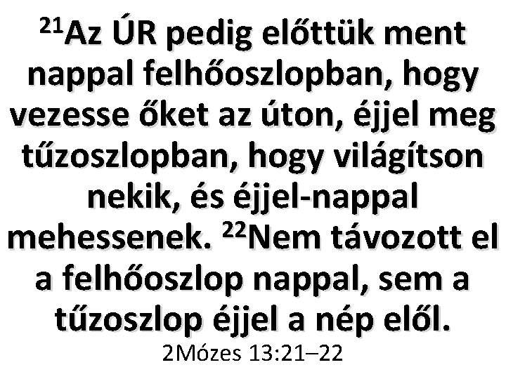 21 Az ÚR pedig előttük ment nappal felhőoszlopban, hogy vezesse őket az úton, éjjel 21 Az ÚR pedig előttük ment nappal felhőoszlopban, hogy vezesse őket az úton, éjjel