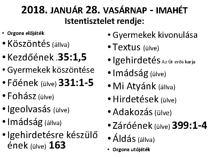 2018. JANUÁR 28. VASÁRNAP - IMAHÉT • Orgona előjáték Istentisztelet rendje: • Gyermekek kivonulása 2018. JANUÁR 28. VASÁRNAP - IMAHÉT • Orgona előjáték Istentisztelet rendje: • Gyermekek kivonulása