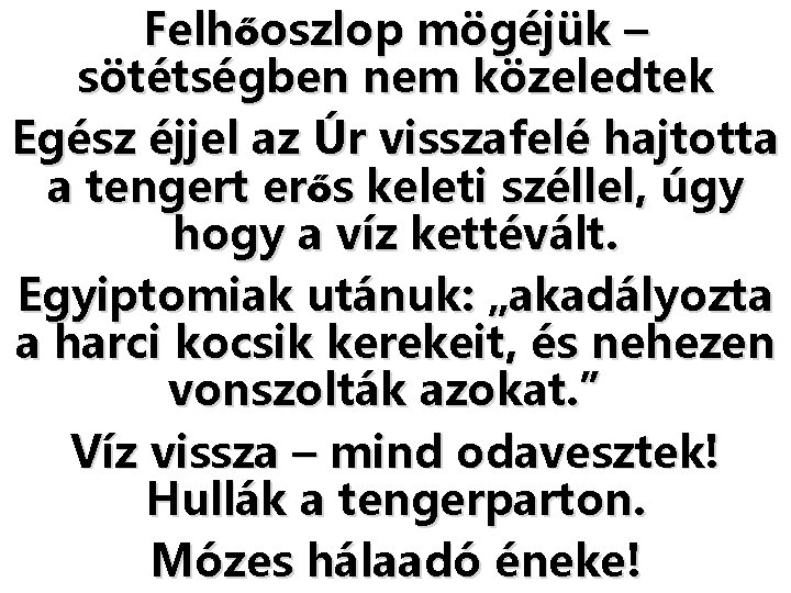 Felhőoszlop mögéjük – sötétségben nem közeledtek Egész éjjel az Úr visszafelé hajtotta a tengert Felhőoszlop mögéjük – sötétségben nem közeledtek Egész éjjel az Úr visszafelé hajtotta a tengert