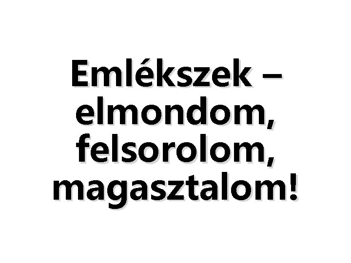 Emlékszek – elmondom, felsorolom, magasztalom! Emlékszek – elmondom, felsorolom, magasztalom!