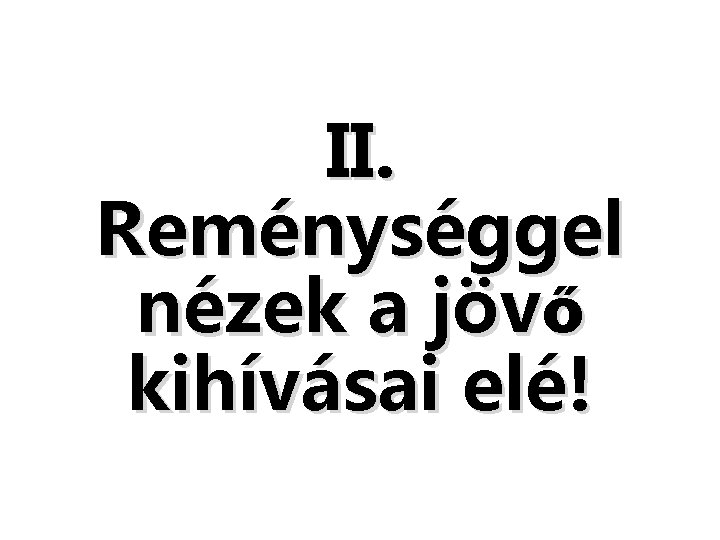 II. Reménységgel nézek a jövő kihívásai elé! II. Reménységgel nézek a jövő kihívásai elé!