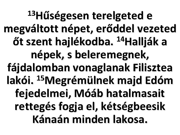 13 Hűségesen terelgeted e megváltott népet, erőddel vezeted 14 őt szent hajlékodba. Hallják a 13 Hűségesen terelgeted e megváltott népet, erőddel vezeted 14 őt szent hajlékodba. Hallják a
