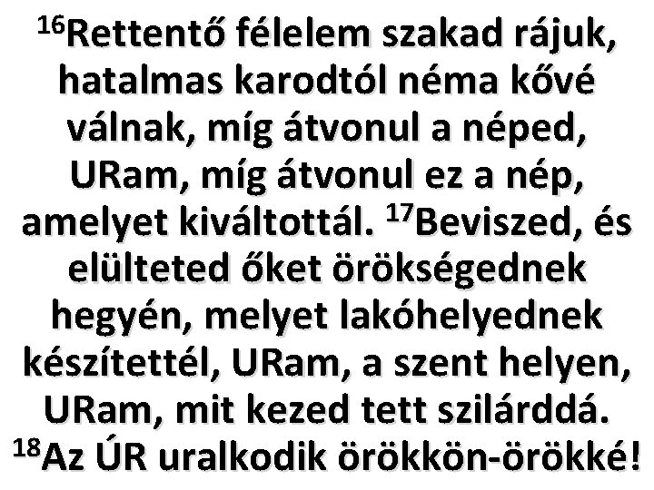 16 Rettentő félelem szakad rájuk, hatalmas karodtól néma kővé válnak, míg átvonul a néped, 16 Rettentő félelem szakad rájuk, hatalmas karodtól néma kővé válnak, míg átvonul a néped,