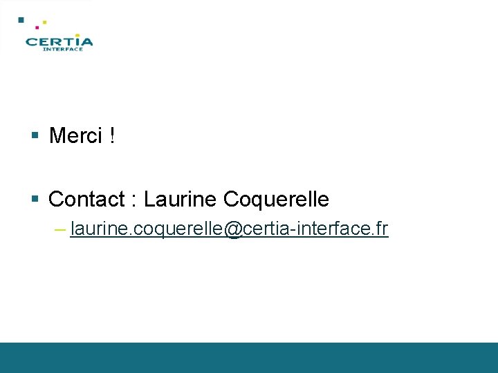 § Merci ! § Contact : Laurine Coquerelle – laurine. coquerelle@certia-interface. fr 