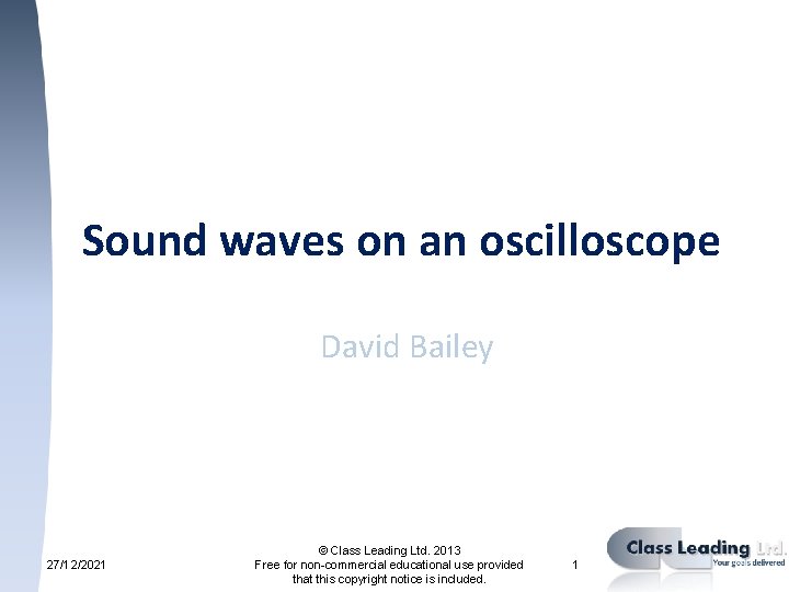 Sound waves on an oscilloscope David Bailey 27/12/2021 © Class Leading Ltd. 2013 Free
