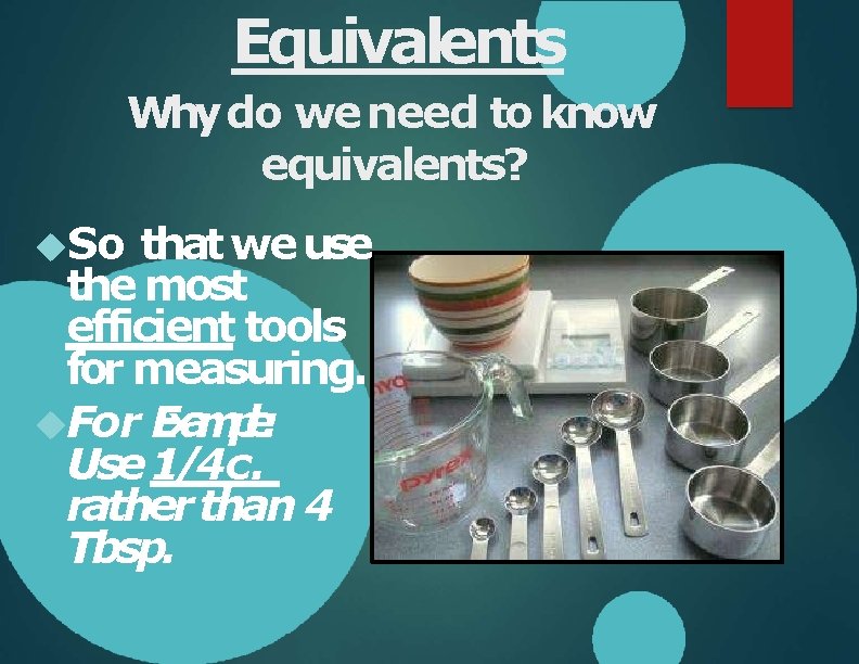 Equivalents Why do we need to know equivalents? So that we use the most