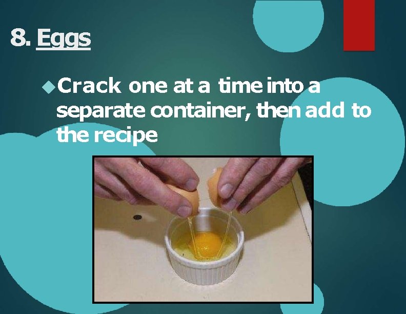 8. Eggs Crack one at a time into a separate container, then add to