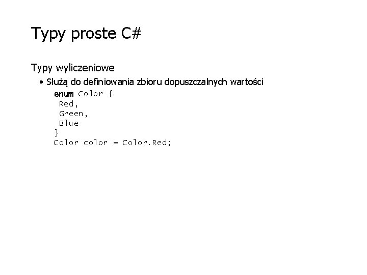 Typy proste C# Typy wyliczeniowe • Służą do definiowania zbioru dopuszczalnych wartości enum Color