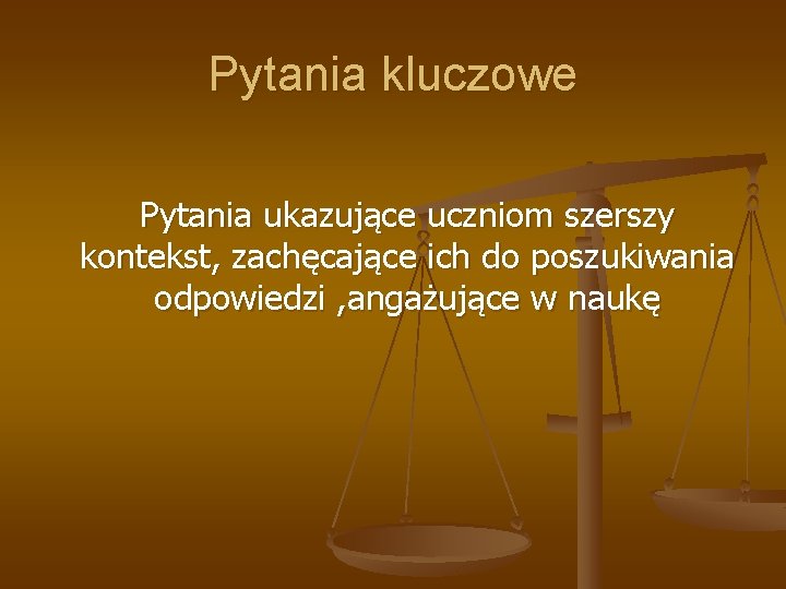 Pytania kluczowe Pytania ukazujące uczniom szerszy kontekst, zachęcające ich do poszukiwania odpowiedzi , angażujące