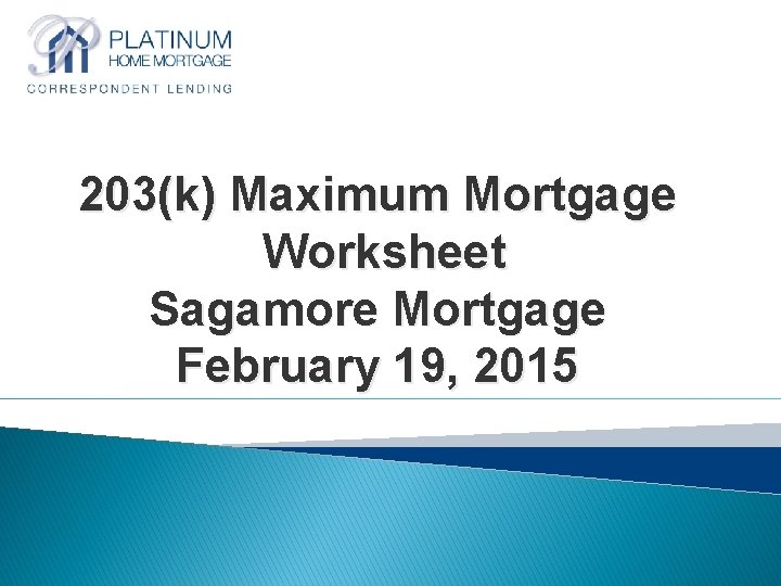 203(k) Maximum Mortgage Worksheet Sagamore Mortgage February 19, 2015 